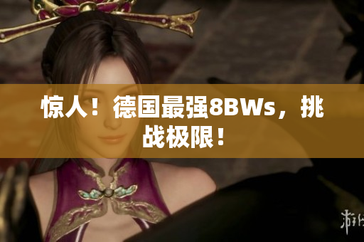 惊人！德国最强8BWs，挑战极限！