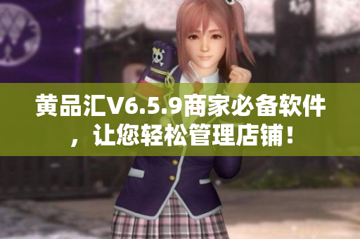 黄品汇V6.5.9商家必备软件，让您轻松管理店铺！