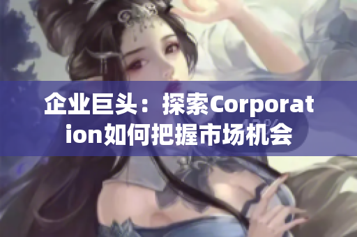 企业巨头：探索Corporation如何把握市场机会
