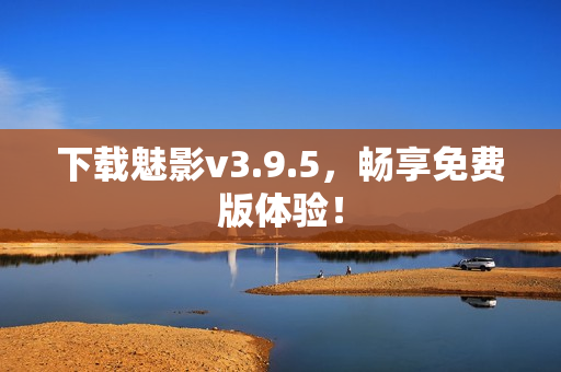 下载魅影v3.9.5，畅享免费版体验！