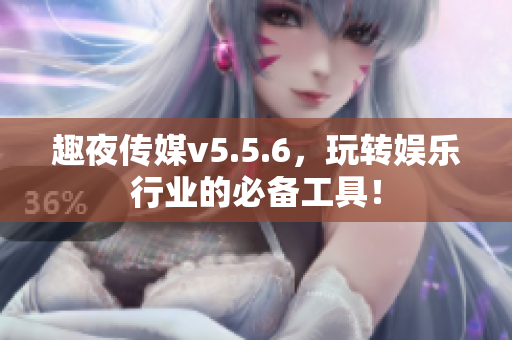 趣夜传媒v5.5.6，玩转娱乐行业的必备工具！
