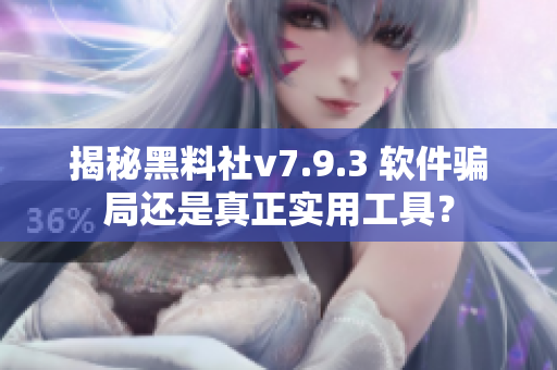 揭秘黑料社v7.9.3 软件骗局还是真正实用工具？
