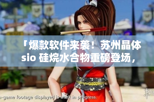 「爆款软件来袭！苏州晶体 sio 硅烷水合物重磅登场，颠覆你的科技体验！」