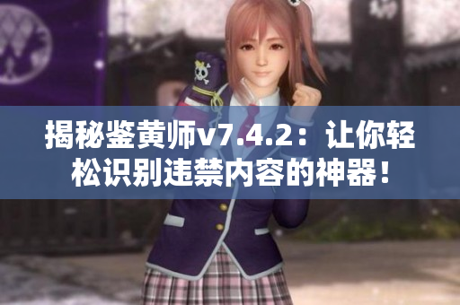 揭秘鉴黄师v7.4.2：让你轻松识别违禁内容的神器！