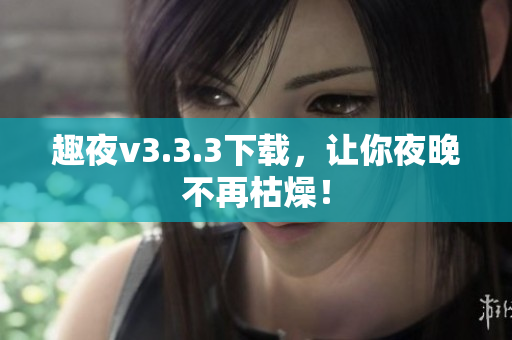 趣夜v3.3.3下载，让你夜晚不再枯燥！