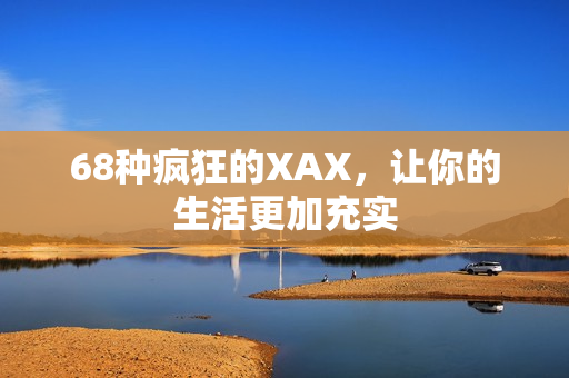 68种疯狂的XAX，让你的生活更加充实