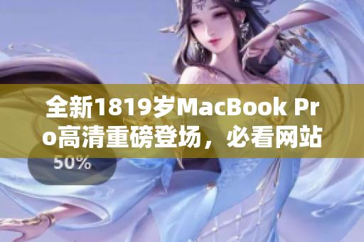 全新1819岁MacBook Pro高清重磅登场，必看网站解析！