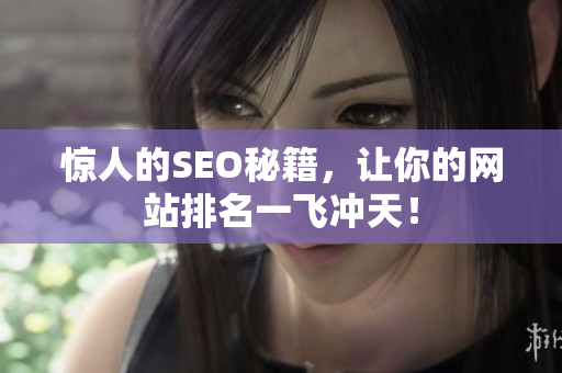 惊人的SEO秘籍，让你的网站排名一飞冲天！