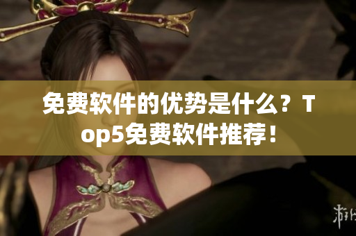 免费软件的优势是什么？Top5免费软件推荐！