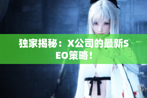 独家揭秘：X公司的最新SEO策略！