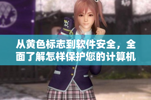 从黄色标志到软件安全，全面了解怎样保护您的计算机