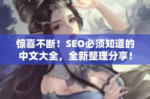惊喜不断！SEO必须知道的中文大全，全新整理分享！