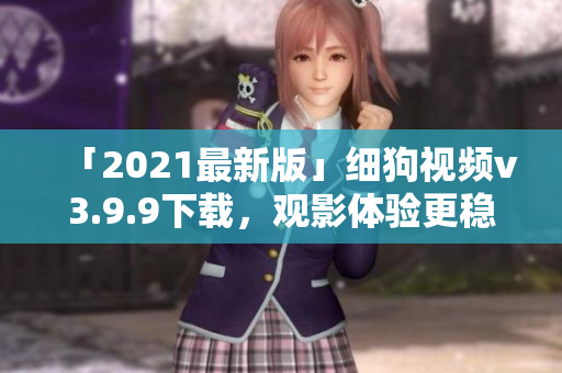 「2021最新版」细狗视频v3.9.9下载，观影体验更稳更快