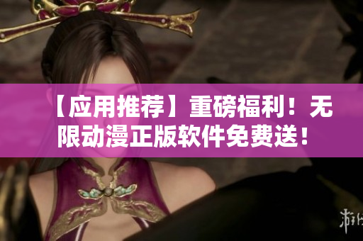 【应用推荐】重磅福利！无限动漫正版软件免费送！