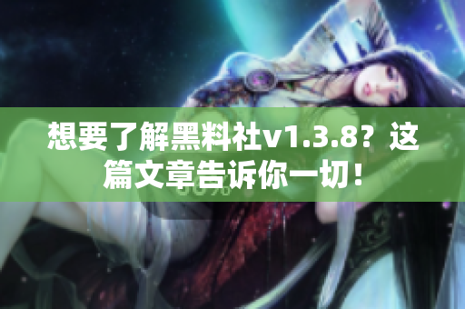 想要了解黑料社v1.3.8？这篇文章告诉你一切！