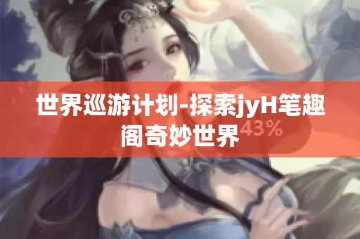 世界巡游计划-探索jyH笔趣阁奇妙世界