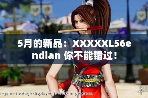5月的新品：XXXXXL56endian 你不能错过！