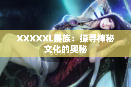 XXXXXL民族：探寻神秘文化的奥秘