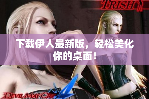 下载伊人最新版，轻松美化你的桌面！