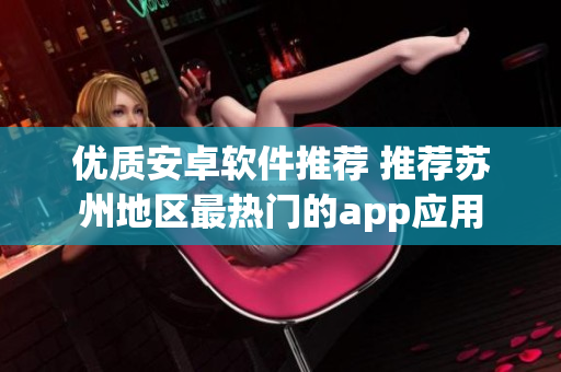 优质安卓软件推荐 推荐苏州地区最热门的app应用