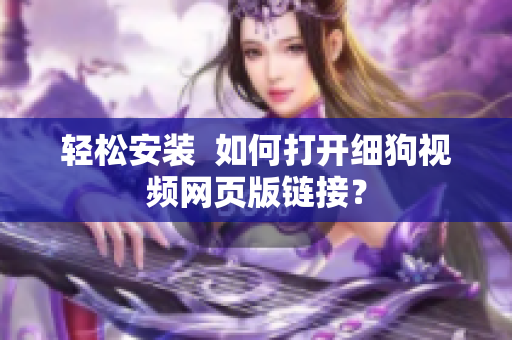 轻松安装  如何打开细狗视频网页版链接？