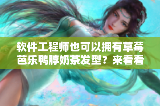 软件工程师也可以拥有草莓芭乐鸭脖奶茶发型？来看看如何让软件“发型”更亮眼