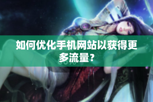 如何优化手机网站以获得更多流量？