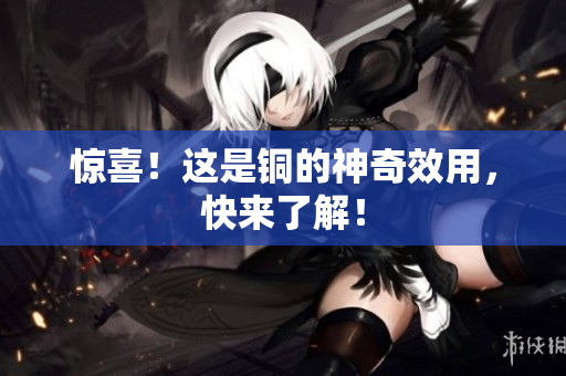 惊喜！这是铜的神奇效用，快来了解！