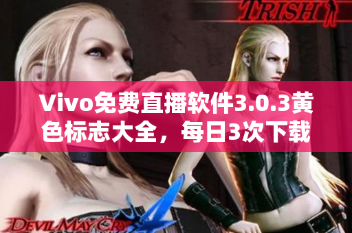 Vivo免费直播软件3.0.3黄色标志大全，每日3次下载，让你随时随地畅享精彩直播！