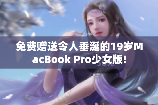 免费赠送令人垂涎的19岁MacBook Pro少女版!