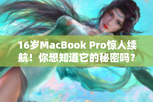 16岁MacBook Pro惊人续航！你想知道它的秘密吗？