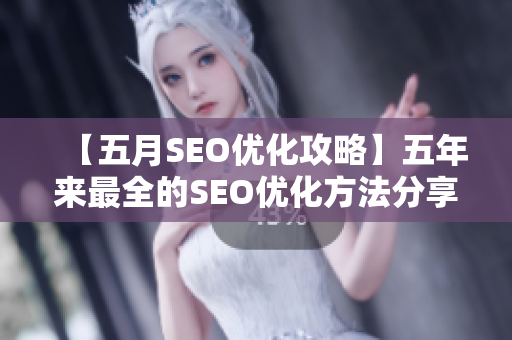 【五月SEO优化攻略】五年来最全的SEO优化方法分享！