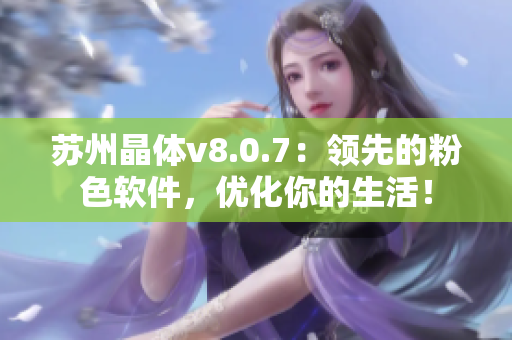 苏州晶体v8.0.7：领先的粉色软件，优化你的生活！