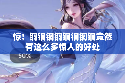 惊！铜铜铜铜铜铜铜铜竟然有这么多惊人的好处