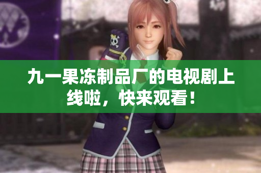 九一果冻制品厂的电视剧上线啦，快来观看！