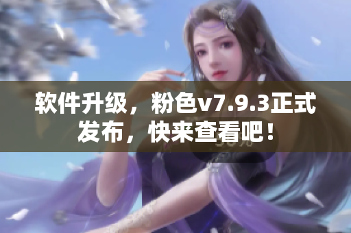 软件升级，粉色v7.9.3正式发布，快来查看吧！