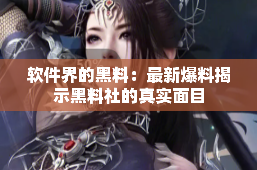 软件界的黑料：最新爆料揭示黑料社的真实面目