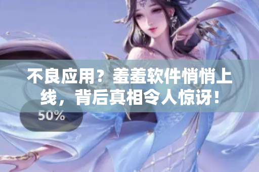 不良应用？羞羞软件悄悄上线，背后真相令人惊讶！