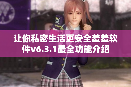 让你私密生活更安全羞羞软件v6.3.1最全功能介绍