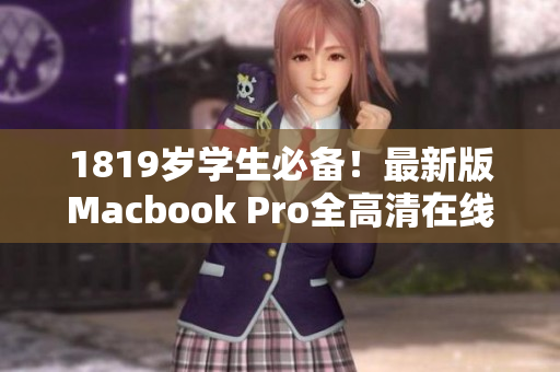 1819岁学生必备！最新版Macbook Pro全高清在线，抢先体验！