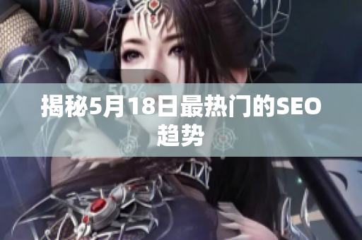 揭秘5月18日最热门的SEO趋势