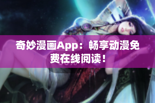 奇妙漫画App：畅享动漫免费在线阅读！