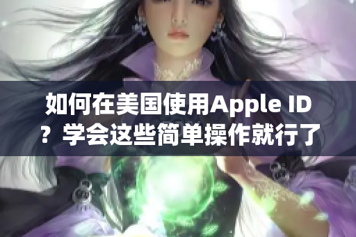 如何在美国使用Apple ID？学会这些简单操作就行了！