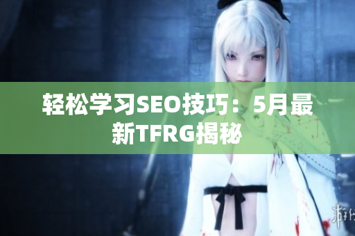 轻松学习SEO技巧：5月最新TFRG揭秘