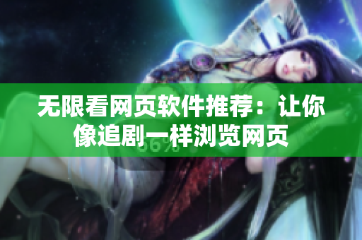 无限看网页软件推荐：让你像追剧一样浏览网页
