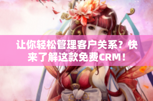 让你轻松管理客户关系？快来了解这款免费CRM！