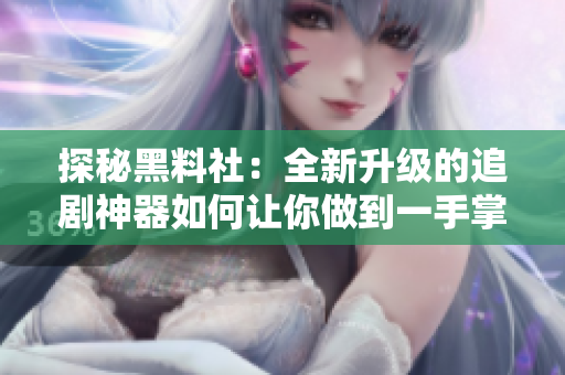 探秘黑料社：全新升级的追剧神器如何让你做到一手掌握最新最快软件资源？