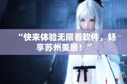 “快来体验无限看软件，畅享苏州美景！”
