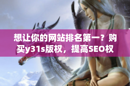 想让你的网站排名第一？购买y31s版权，提高SEO权重！
