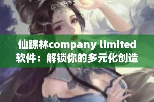 仙踪林company limited软件：解锁你的多元化创造力